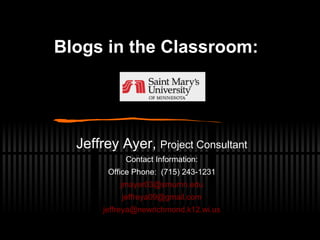 Blogs in the Classroom:     Jeffrey Ayer,  Project Consultant Contact Information: Office Phone:  (715) 243-1231 [email_address] [email_address] [email_address] 