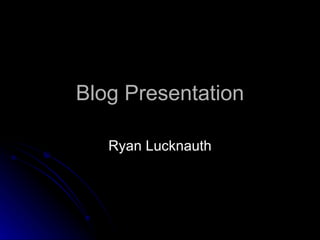 Blog Presentation Ryan Lucknauth 