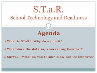 S.T.a.R.School Technology and Readiness Agenda What is STaR?  Why do we do it? What does the data say concerning Comfort? Survey:  What do you think?  How can we improve? 