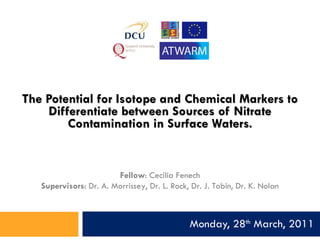 The Potential for Isotope and Chemical Markers to Differentiate between Sources of Nitrate Contamination in Surface Waters. Monday, 28 th  March, 2011 