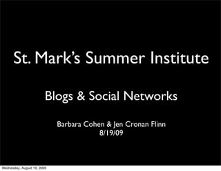 St. Mark’s Summer Institute

                         Blogs & Social Networks

                             Barbara Cohen & Jen Cronan Flinn
                                         8/19/09



Wednesday, August 19, 2009
 