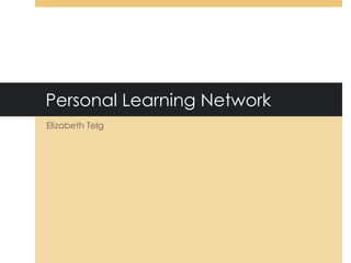 Personal Learning Network
Elizabeth Telg
 