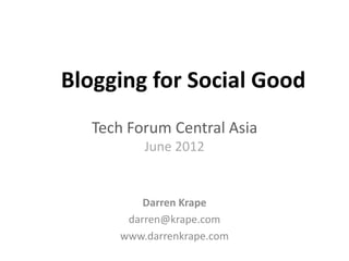 Blogging for Social Good
   Tech Forum Central Asia
          June 2012


          Darren Krape
       darren@krape.com
      www.darrenkrape.com
 