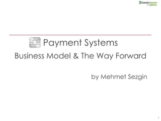 Payment Systems
Business Model & The Way Forward

                  by Mehmet Sezgin




                                     1
 