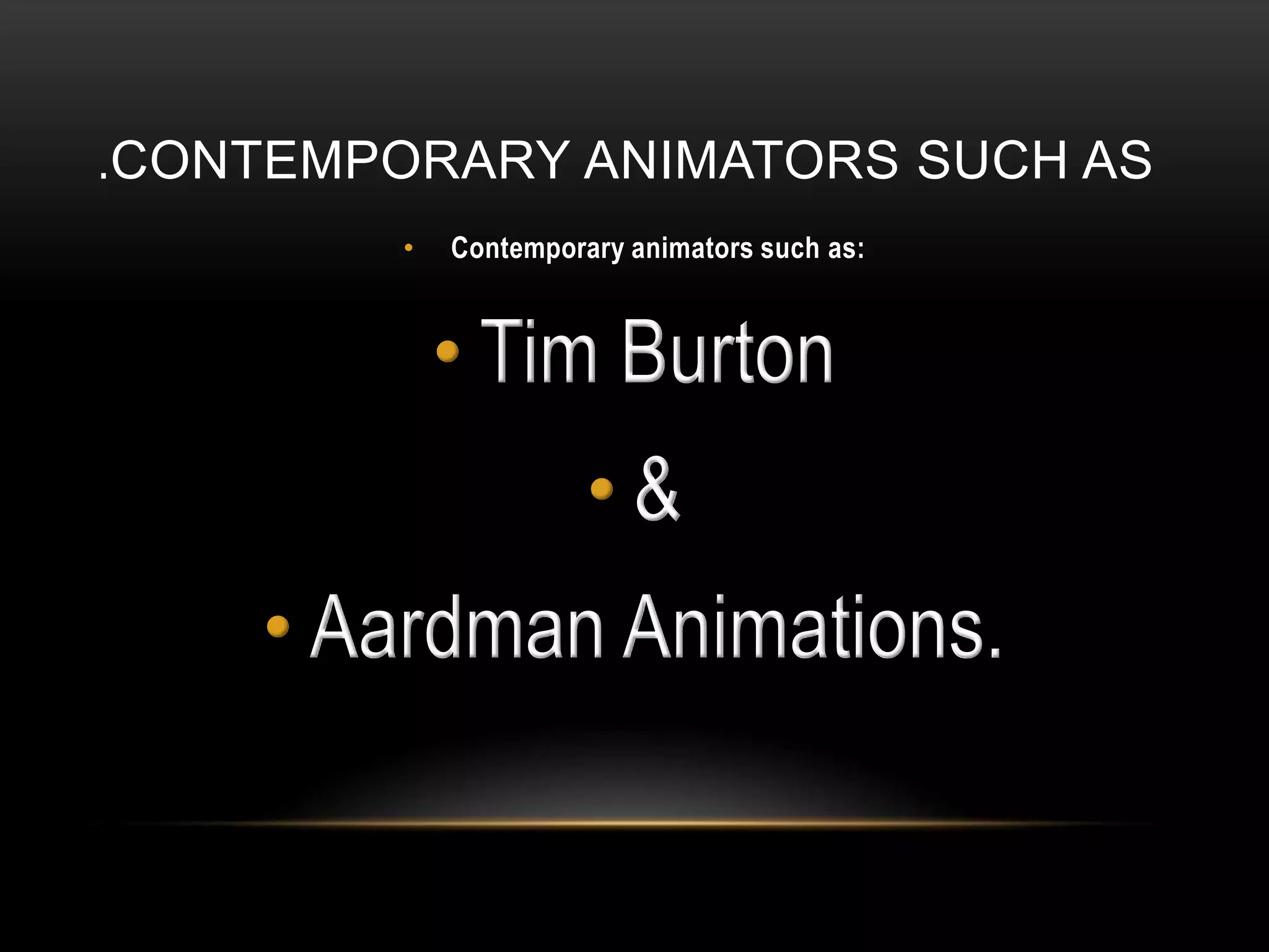 .CONTEMPORARY ANIMATORS SUCH AS
        •   Contemporary animators such as:



            • Tim Burton
                      •&
    • Aardman Animations.
 