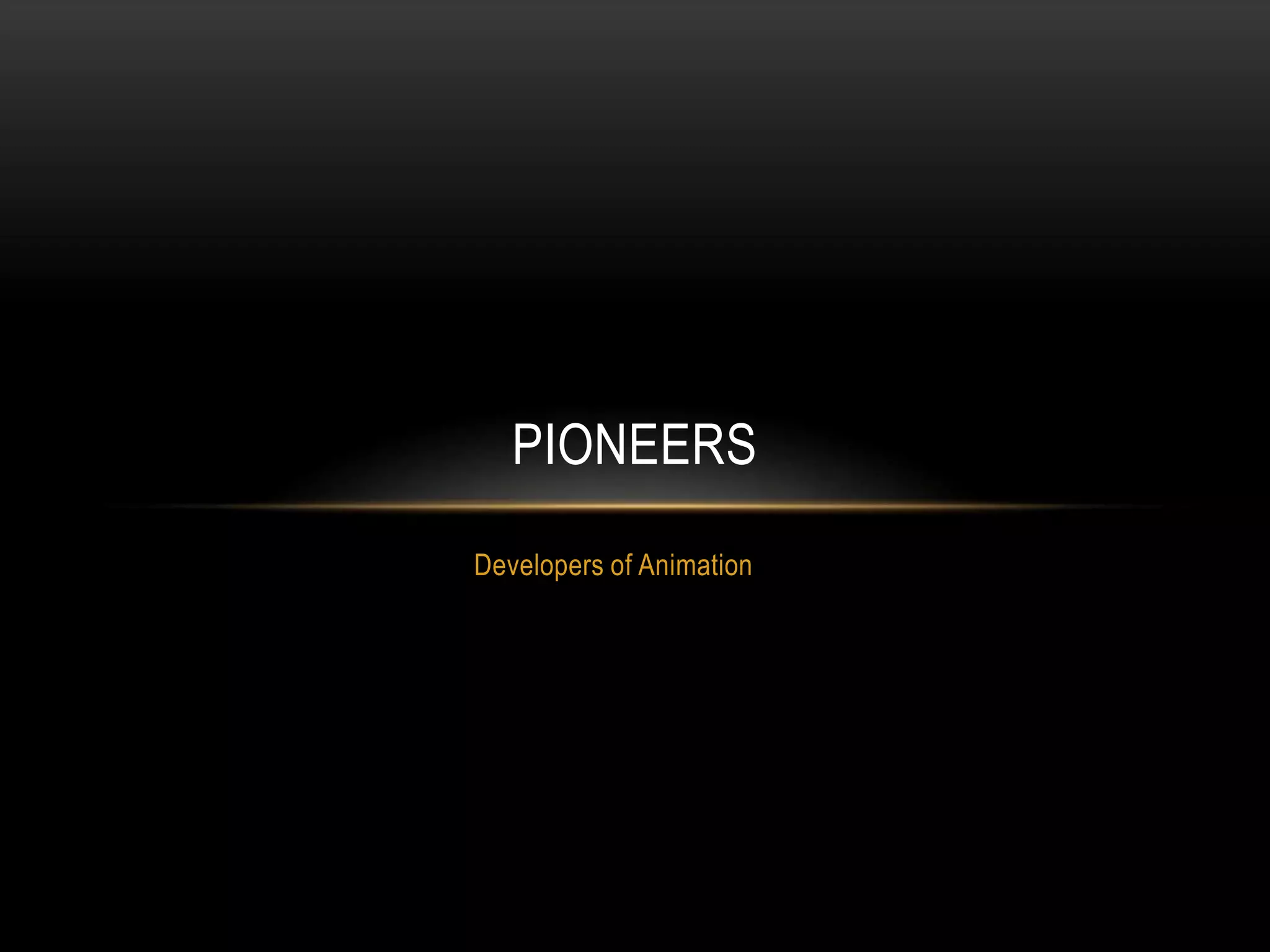 PIONEERS
Developers of Animation
 