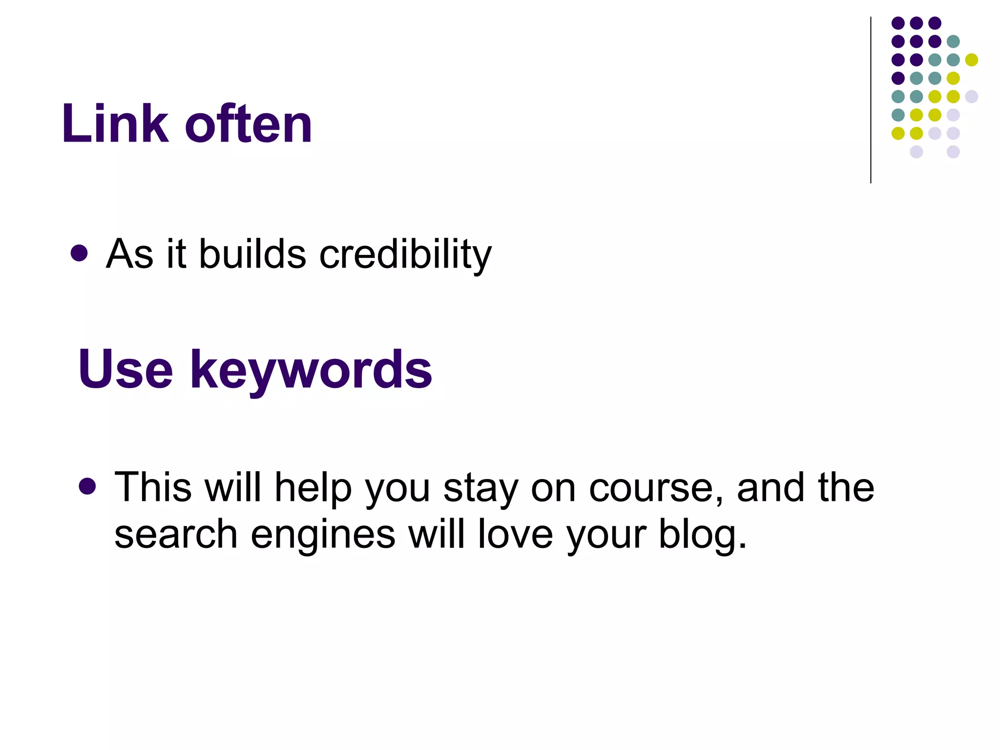 Link often As it builds credibility Use keywords This will help you stay on course, and the search engines will love your blog. 