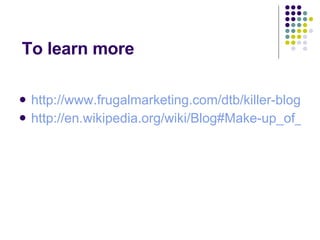 To learn more http://www.frugalmarketing.com/dtb/killer-blog-posts.shtml http://en.wikipedia.org/wiki/Blog#Make-up_of_a_blog_entry 