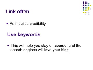 Link often As it builds credibility Use keywords This will help you stay on course, and the search engines will love your blog. 