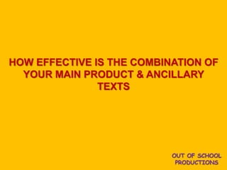 OUT OF SCHOOL
PRODUCTIONS
HOW EFFECTIVE IS THE COMBINATION OF
YOUR MAIN PRODUCT & ANCILLARY
TEXTS
 
