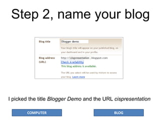 COMPUTER BLOG
Step 2, name your blog
I picked the title Blogger Demo and the URL cispresentation
 