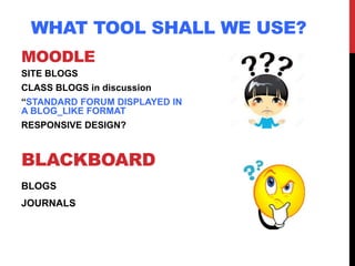 MOODLE
SITE BLOGS
CLASS BLOGS in discussion
“STANDARD FORUM DISPLAYED IN
A BLOG_LIKE FORMAT
RESPONSIVE DESIGN?
BLACKBOARD
...