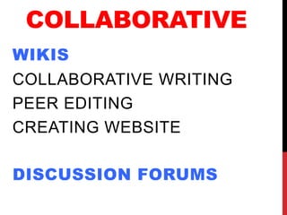 COLLABORATIVE
WIKIS
COLLABORATIVE WRITING
PEER EDITING
CREATING WEBSITE
DISCUSSION FORUMS
 