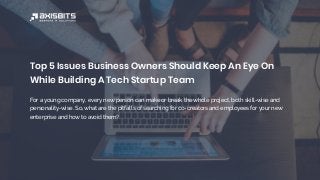 Top 5 Issues Business Owners Should Keep An Eye On
While Building A Tech Startup Team
For a young company, every new person can make or break the whole project, both skill-wise and
personality-wise. So, what are the pitfalls of searching for co-creators and employees for your new
enterprise and how to avoid them?
 