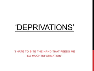 ‘DEPRIVATIONS’
“I HATE TO BITE THE HAND THAT FEEDS ME
SO MUCH INFORMATION”
 