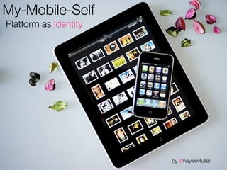 My-Mobile-Self
Platform as Identity




                       by @hayleyvfuller
 