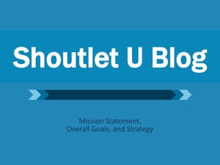 Shoutlet U Blog
Mission Statement,
Overall Goals, and Strategy

 