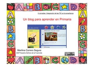 II Jornadas Integración de las TIC en la enseñanza



         Un blog para aprender en Primaria




 Marilina Correro Segura
CEIP Nuestra Señora de la Fuencisla
 