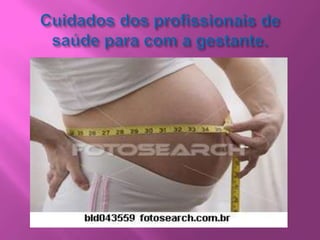 Cuidados dos profissionais de saúde para com a gestante.