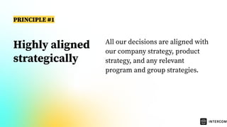 Highly aligned
strategically
All our decisions are aligned with
our company strategy, product
strategy, and any relevant
program and group strategies.
PRINCIPLE #1
 