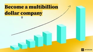 Become a multibillion
dollar company
 