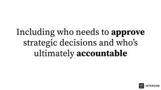 Including who needs to approve
strategic decisions and whoʼs
ultimately accountable
 