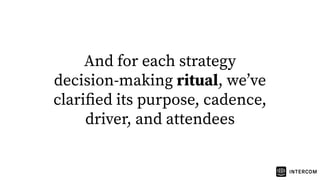 And for each strategy
decision-making ritual, weʼve
clariﬁed its purpose, cadence,
driver, and attendees
 