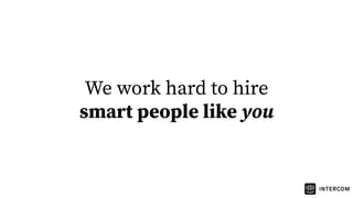 We work hard to hire
smart people like you
 
