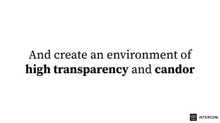And create an environment of
high transparency and candor
 