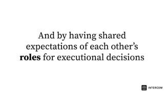 And by having shared
expectations of each otherʼs
roles for executional decisions
 