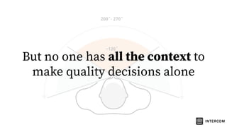 But no one has all the context to
make quality decisions alone
 
