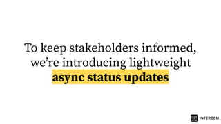 To keep stakeholders informed,
weʼre introducing lightweight
async status updates
 
