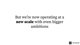 But weʼre now operating at a
new scale with even bigger
ambitions
 