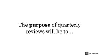 The purpose of quarterly
reviews will be to...
 