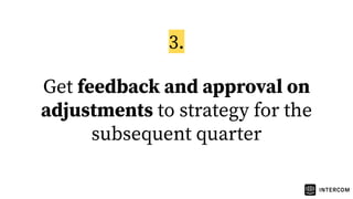 Get feedback and approval on
adjustments to strategy for the
subsequent quarter
3.
 
