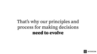 Thatʼs why our principles and
process for making decisions
need to evolve
 