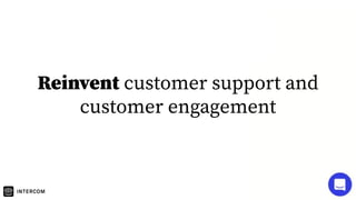 Reinvent customer support and
customer engagement
 