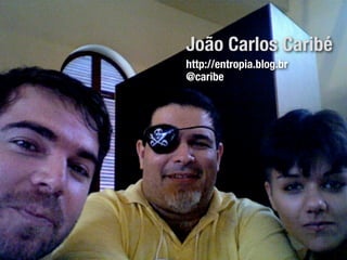 João Carlos Caribé
http://entropia.blog.br
@caribe
 