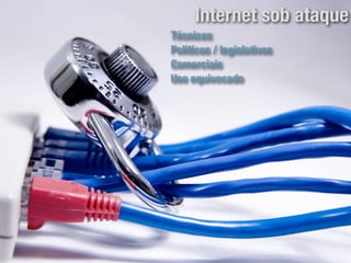 Internet sob ataque
Técnicos
Politicos / legislativos
Comerciais
Uso equivocado
 