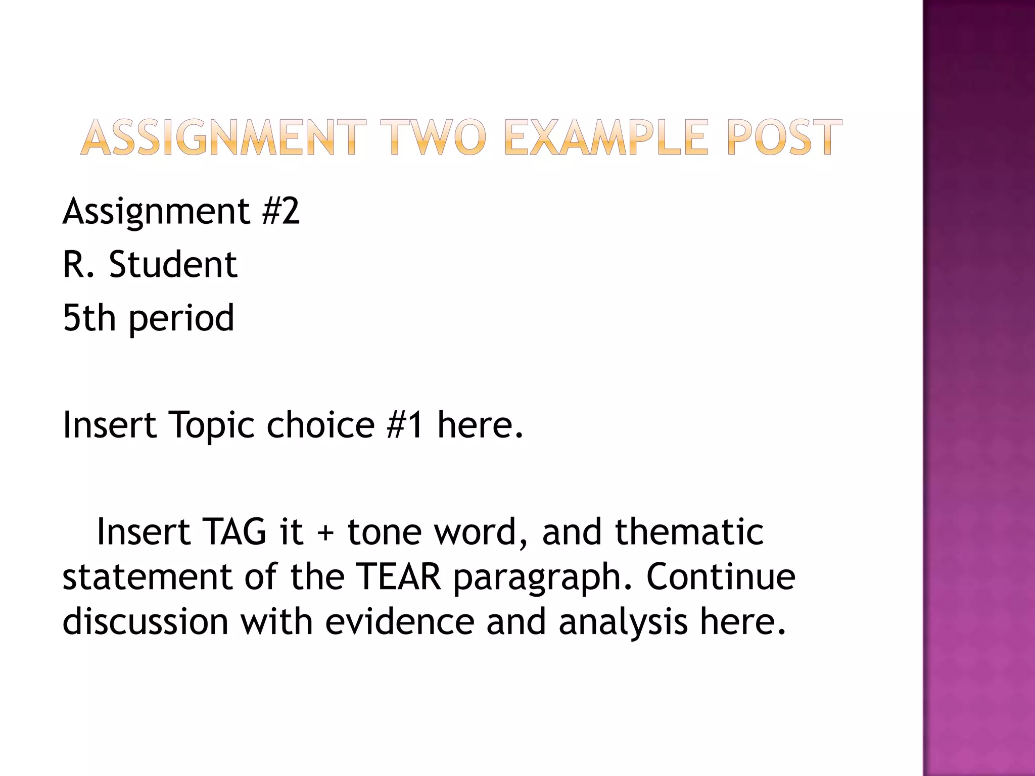 Assignment Two Example PostAssignment #2 R. Student5th periodInsert Topic choice #1 here.   Insert TAG it + tone word, and thematic statement of the TEAR paragraph. Continue discussion with evidence and analysis here. 