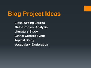 Blog Project Ideas
  Class Writing Journal
  Math Problem Analysis
  Literature Study
  Global Current Event
  Topical Study
  Vocabulary Exploration
 