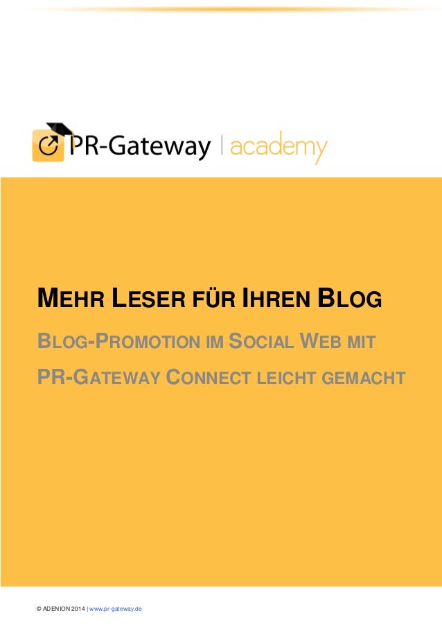 © ADENION 2014 | www.pr-gateway.de
MEHR LESER FÜR IHREN BLOG
BLOG-PROMOTION IM SOCIAL WEB MIT
PR-GATEWAY CONNECT LEICHT GE...