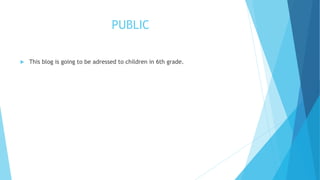 PUBLIC
 This blog is going to be adressed to children in 6th grade.
 