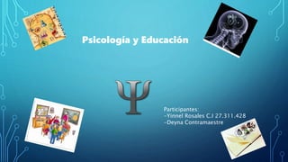 Psicología y Educación
Participantes:
-Yinnel Rosales C.I 27.311.428
-Deyna Contramaestre
 