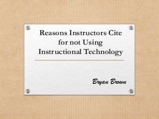 Reasons Instructors Cite
for not Using
Instructional Technology

Bryan Brown

 