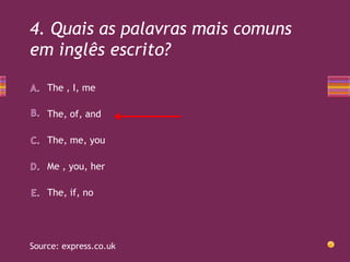 4. Quais as palavras mais comuns
em inglês escrito?
The , I, me
The, of, and
The, me, you
Me , you, her
The, if, no

Sourc...