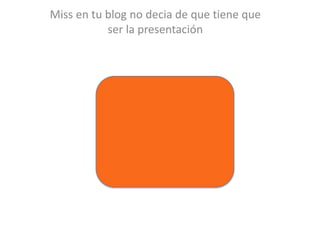 Miss en tu blog no decia de quetienequeser la presentación