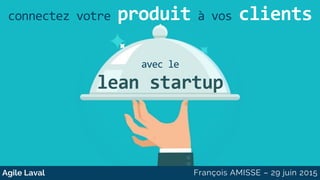 lean startup
avec le
Connectez votre produit à vos clients
 