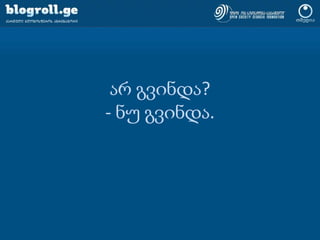 blogroll.ge-ს მთავარი ღირსებებიექსკლუზიურად ქართული :)ka-GE