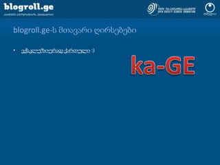 blogroll.ge-ს მთავარი ღირსებებიექსკლუზიურად ქართული :)მარტივი და ინტუიტიურად აღქმადი ინტერფეისიSE-მეგობრული, გამართული და ოპტიმიზირებული კოდი